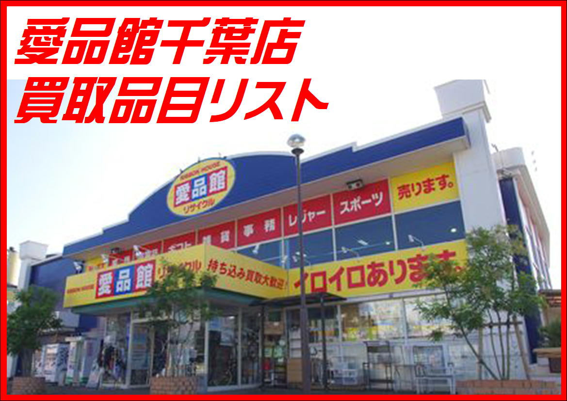 愛品館千葉店買取品目リスト | リサイクルショップ 中古品の買取は愛品 